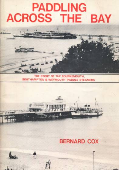 Paddling Scross the Bay. The Story of the Bournemouth, Southampton & Weymouth Paddle Steamers.