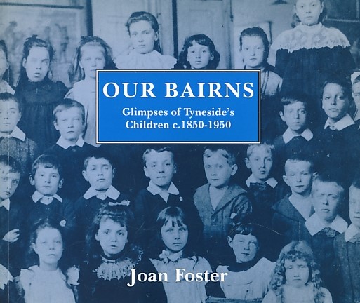 Our Bairns. Glimpses of Tyneside's Children c.1850-1950.