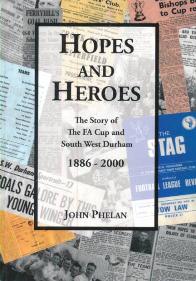 Hopes and Heroes. The Story of the FA Cup and South West Durham 1886 - 2000.