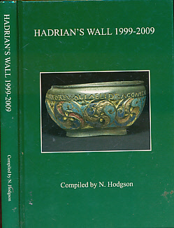 HODGSON, N - Hadrian's Wall 1999-2009. A Summary of Excavation and Research Prepared for the Thirteenth Pilgrimage of Hadrian's Wall, 8-14 August 2009