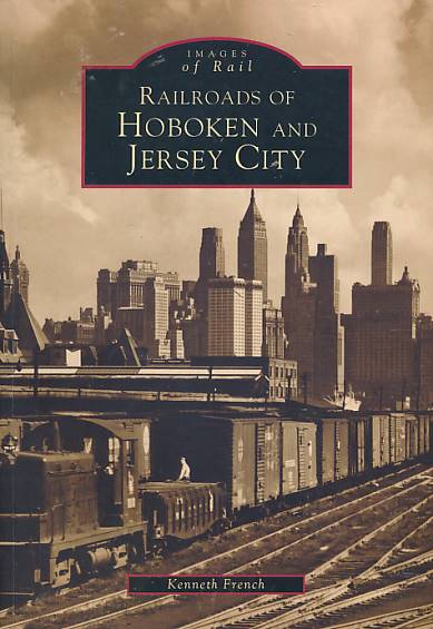 FRENCH, KENNETH - Railroads of Hoboken and Jersey City. Images of Rail