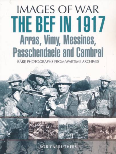 The BEF in 1917. Arras, Vimy, Messines, Passchendaele and Cambrai. Images of War.