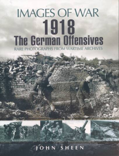 The German 1918 Offensives in France and Flanders. Images of War.