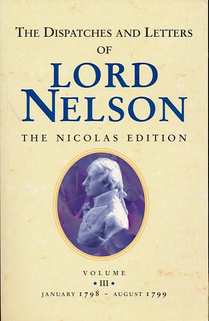 NELSON, LORD VISCOUNT, NICOLAS, NICHOLAS HARRIS [ED.] - The Dispatches and Letters of Lord Nelson. Volume III 1798-1799
