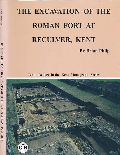 PHILP, BRIAN - The Excavation of the Roman Fort at Reculver, Kent