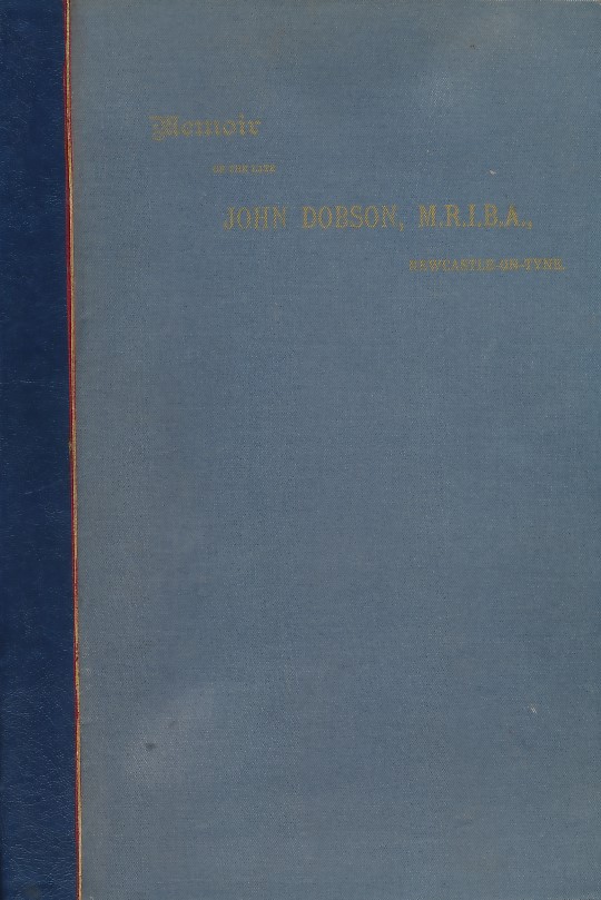 Memoir of John Dobson of Newcastle-on-Tyne...Containing Some Account of the Revival of Architecture in the North of England, With a List of His Works