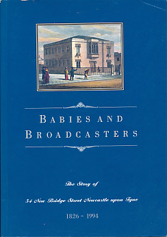 Babies and Broadcasters. The Story of 54 New Bridge Street Newcastle 1826 - 1994.