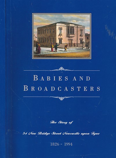 Babies and Broadcasters. The Story of 54 New Bridge Street Newcastle 1826 - 1994. Signed copy.