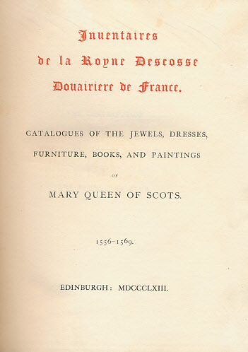 Inuentaries [Inventaries] de la Descosse Douairiere de France. Catalogues of the Jewels, Dresses, Furniture, Books and Paintings of  Mary Queen of Scots 1556-1569. Association copy.