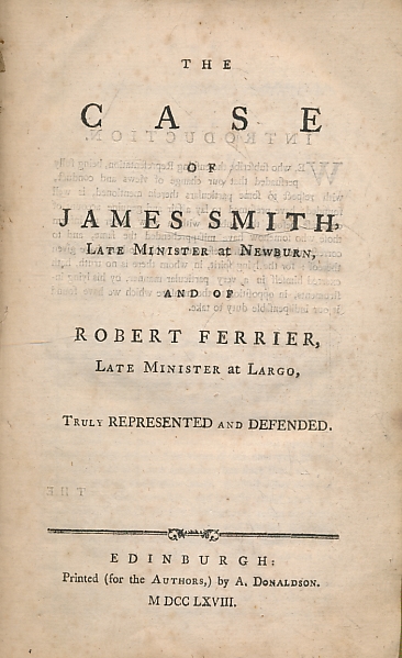 SMITH, JAMES; FERRIER, ROBERT - The Case of James Smith, Late Minister at Newburn, and of Robert Ferrier, Late Minister at Largo, Truly Represented and Defended