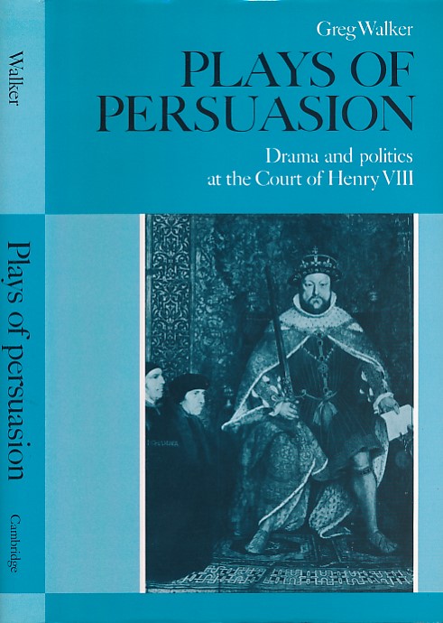 Plays of Persuasion. Drama and Politics in the Court of Henry VIII