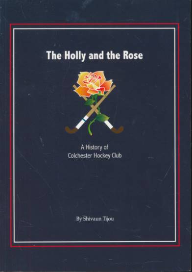 The Holly and the Rose. A History of Colchester Hockey Club.