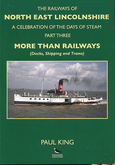 The Railways of North East Lincolnshire. A Celebration of Steam. Part Three. More than Railways (Docks, Shipping and Trams).