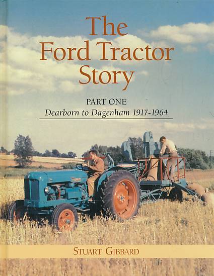 The Ford Tractor Story. Part One. Dearborn to Dagenham 1917-1964.