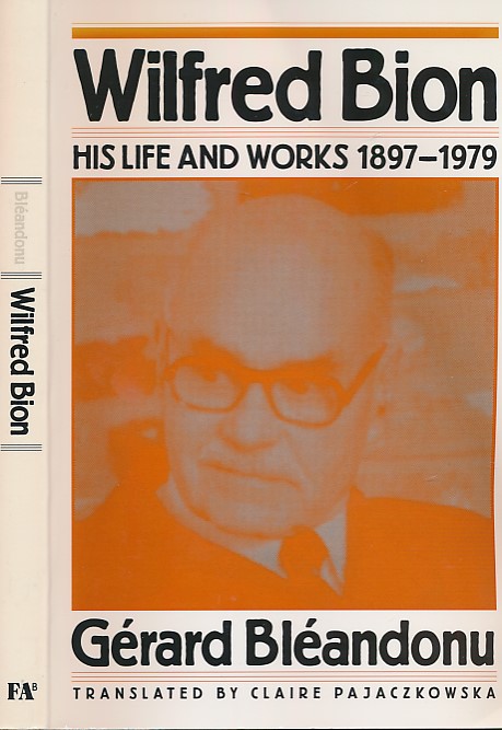 BLEANDONU, GERARD; PAJACZKOWSKA, CLAIRE [TRANSL.] - Wilfred Bion. His Life and Works Since 1897 - 1979