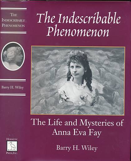 The Indescribable Phenomenon. The Life and Mysteries of Anna Eva Fay.