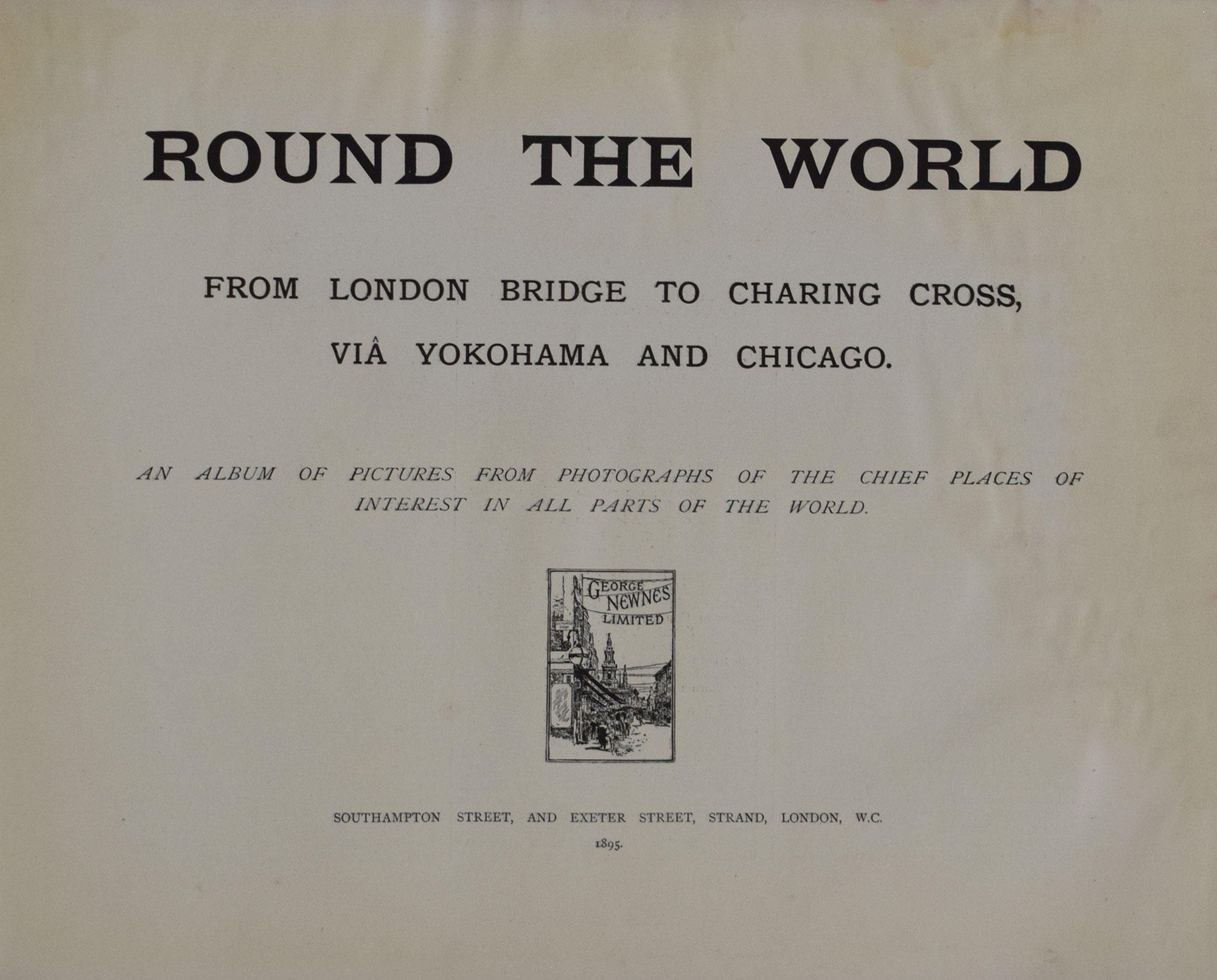 Round the World from London Bridge to Charing Cross, via Yokohama and Chicago: An Album of Pictures from Photographs of the Chief Places of Interest in All Parts of the World.