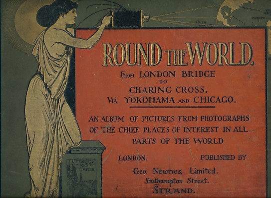 Round the World from London Bridge to Charing Cross, via Yokohama and Chicago: An album of pictures from photographs of the chief places of interest in all parts of the world.