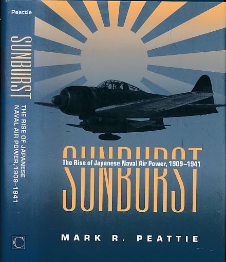 PEATTIE, MARK R - Sunburst. The Rise of Japanese Naval Air Power, 1909-1941