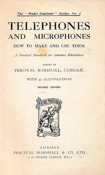 Telephones and Microphones and How to Make and Use Them. A Practical Handbook for Amateur Electricians. The Model Engineer Series No. 4.