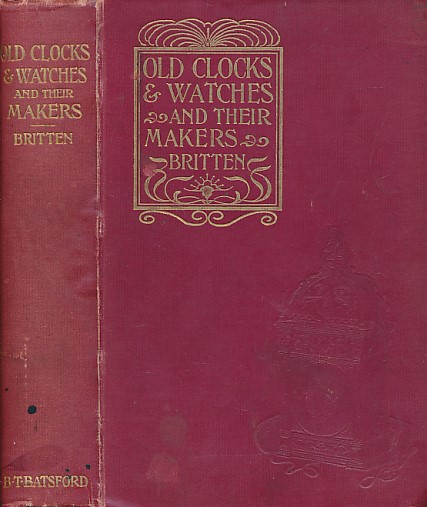 Old Clocks and Watches and their Makers: Being An Historical and Descriptive Account of the Different Styles of Clocks and Watches of the Past, in England and Abroad To Which is Added a List of Eight Thousand Makers. 1899.