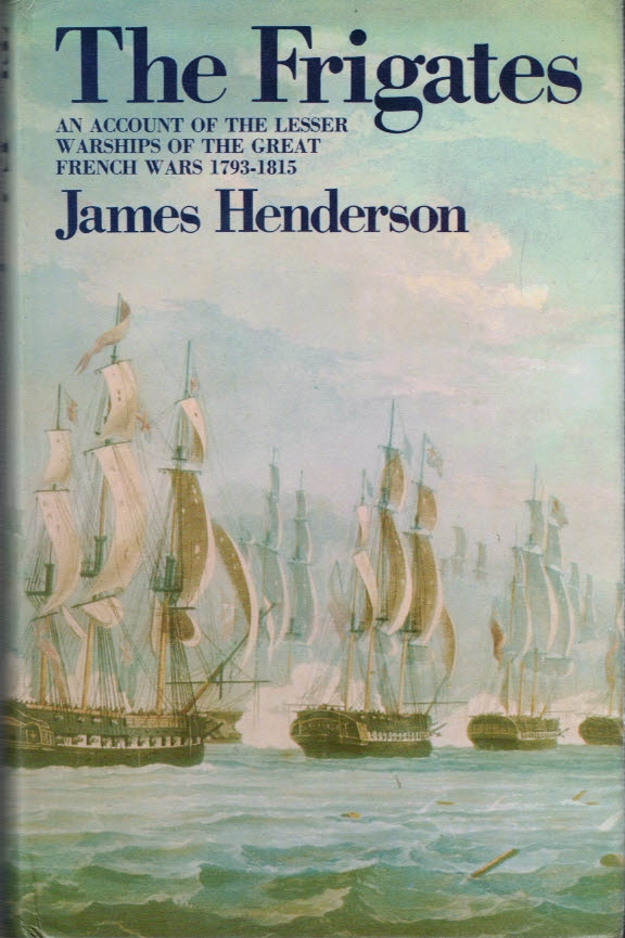 The Frigates. An Account of the Lesser Warships of the Wars from 1793 to 1815.