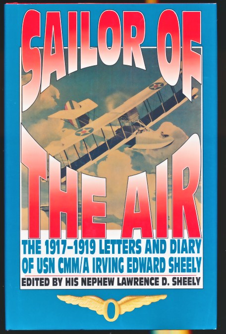 Sailor of the Air. The 1917-1919 Letters & Diary of USN CMM / A Irving Edward Sheely.