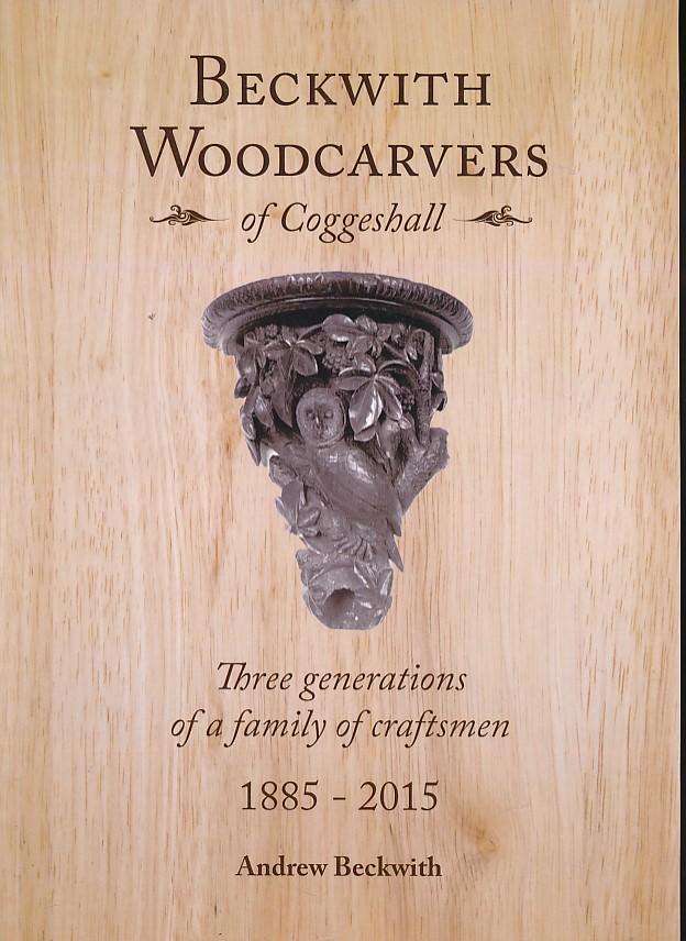 Beckwith Woodcarvers of Coggeshall. Three Generations of a Family of Craftsmen 1885-2015