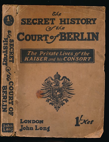 The Secret History of the Court of Berlin. The Private Lives of Kaiser William II and his Consort ...