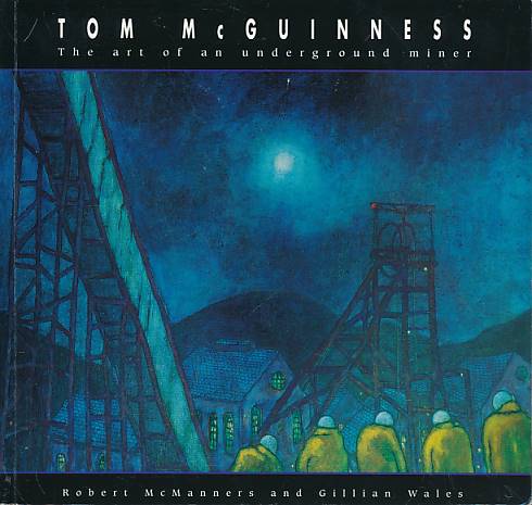 MCMANNERS, ROBERT; WALES, GILLIAN - Tom Mcguinness. The Art of the Underground Miner