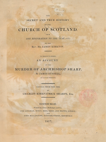 The Secret and True History of the Church of Scotland from the Restoration to the Year 1678. To which is Added, an Account of the Murder of Archbishop Sharp, by James Russell an Actor Therein