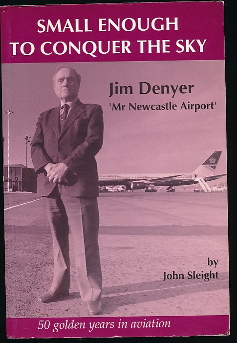 Small Enough to Conquer the Sky. Jim Denyer - 'Mr Newcastle Airport'.