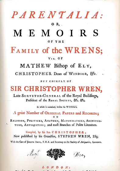 Parentalia: or, Memoirs of the Family of the Wrens; Viz. of Mathew Bishop of Ely, Christopher Dean of Windsor, Etc. but Chieftly of Sir Christopher Wren, Late Surveyor-General of the Royal Buildings, President of the Royal Society, Etc Etc