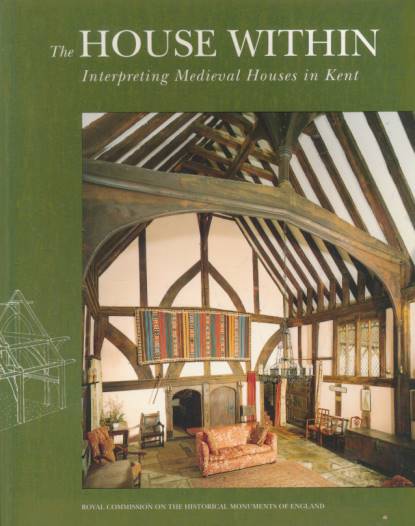 The House Within. Interpreting Medieval Houses in Kent.