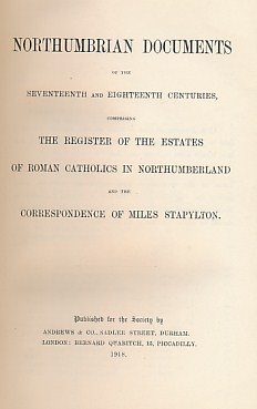 STAPYLTON, MILES; &C - Northumbrian Documents of the Seventeenth and Eighteenth Centuries, Comprising the Register of the Estates of Roman Catholics in Northumberland and the Correspondence of Miles Stapylton. The Surtees Society Volume 131