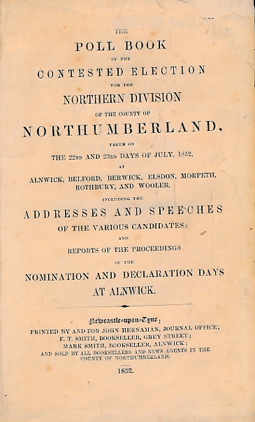 The Poll Book [Poll-Book] of the Contested Election for the Northern Division of the County of Northumberland taken on the 22nd and 23rd days of July 1852 at Alnwick, Belford, Berwick, Elsdon, Morpeth, Rothbury and Wooler.