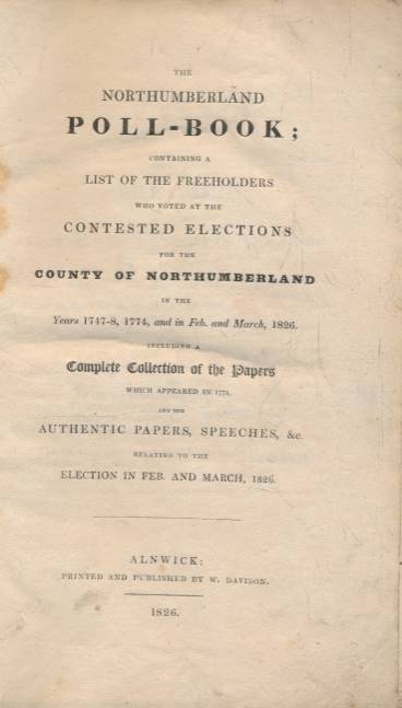 The Northumberland Poll-Book: Containing a List of the Freeholders Who Voted at the Contested Elections for the County of Northumberland in the Years 1747-8, 1774, and in Feb. and March, 1826.