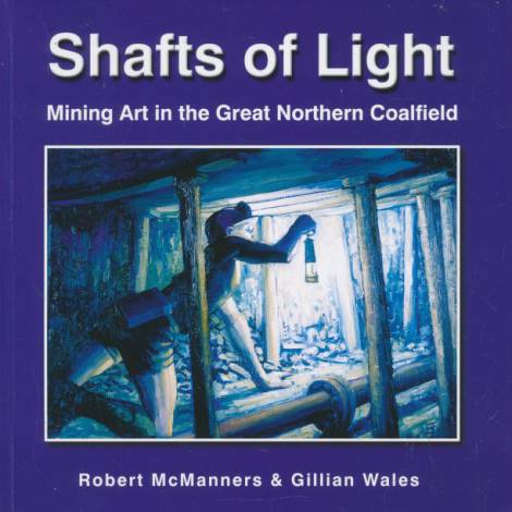 MCMANNERS, ROBERT; WALES, GILLIAN - Shafts of Light. Mining Art in the Great Northern Coalfield