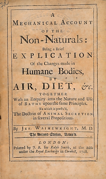 A Mechanical Account of the Non-Naturals: Being a Brief Explication of the Changes Made in Humane Bodies, by Air, Diet, &c. Together with an Enquiry into the Nature and Use of Baths upon the Same Principles.