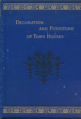 Decoration & Furniture of Town Houses; A Series of Cantor Lectures Delivered Before the Society of Arts,1880, Amplified and Englarged.