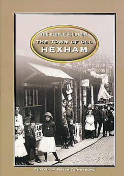 The Town of Old Hexham. An Historical Miscellany in Words and Pictures. The People's History.