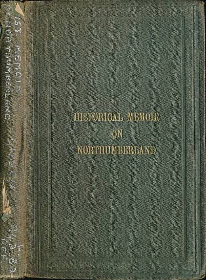 An Historical Memoir on Northumberland: Descriptive of its General History and Past Condition, its Progress, Natural Features, and Remarkable Buildings.