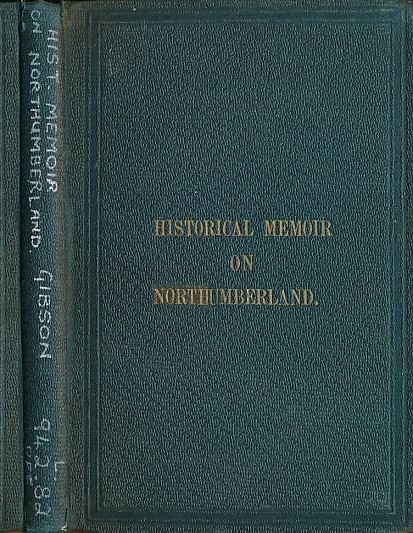An Historical Memoir on Northumberland: Descriptive of its General History and Past Condition, its Progress, Natural Features, and Remarkable Buildings.